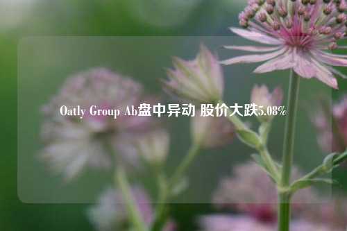 Oatly Group Ab盘中异动 股价大跌5.08%