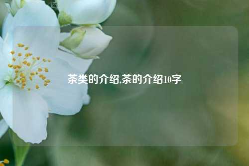 茶类的介绍,茶的介绍10字