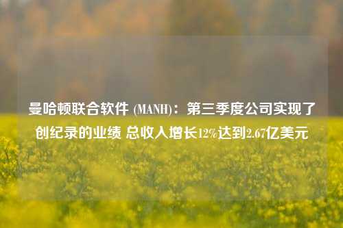 曼哈顿联合软件 (MANH)：第三季度公司实现了创纪录的业绩 总收入增长12%达到2.67亿美元  第1张