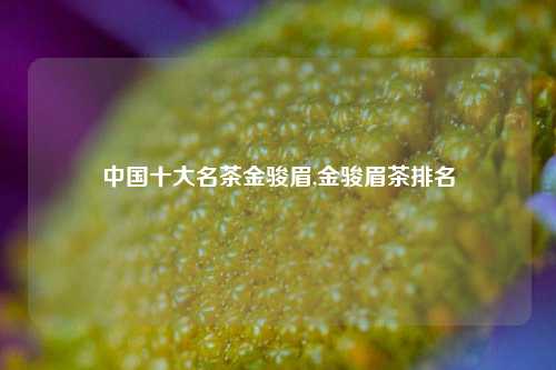 中国十大名茶金骏眉,金骏眉茶排名  第1张