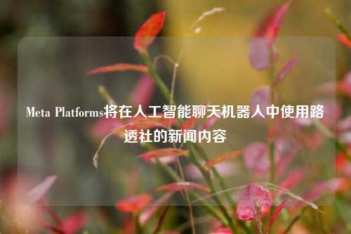 Meta Platforms将在人工智能聊天机器人中使用路透社的新闻内容