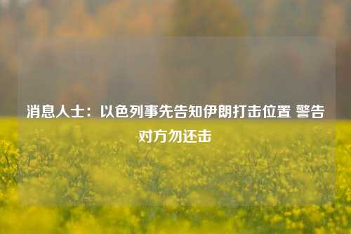 消息人士：以色列事先告知伊朗打击位置 警告对方勿还击  第1张