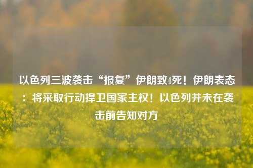 以色列三波袭击“报复”伊朗致4死！伊朗表态：将采取行动捍卫国家主权！以色列并未在袭击前告知对方  第1张