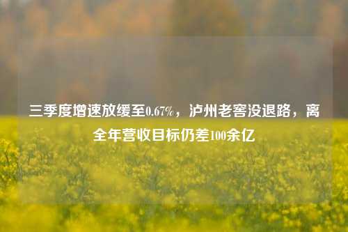 三季度增速放缓至0.67%，泸州老窖没退路，离全年营收目标仍差100余亿  第1张