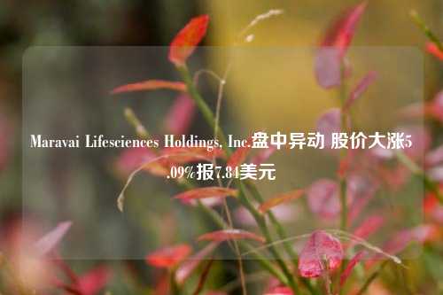 Maravai Lifesciences Holdings, Inc.盘中异动 股价大涨5.09%报7.84美元  第1张