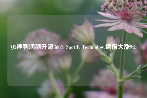 Q3净利润飙升超360% Spotify Technology盘前大涨9%