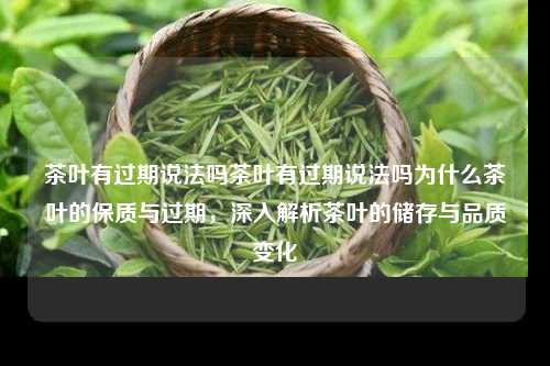 茶叶有过期说法吗茶叶有过期说法吗为什么茶叶的保质与过期，深入解析茶叶的储存与品质变化