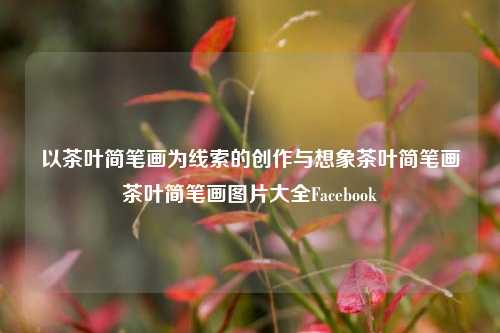 以茶叶简笔画为线索的创作与想象茶叶简笔画茶叶简笔画图片大全Facebook