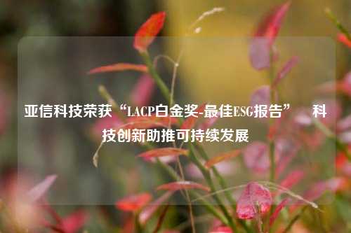 亚信科技荣获“LACP白金奖-最佳ESG报告” 科技创新助推可持续发展