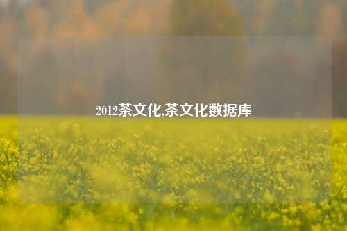 2012茶文化,茶文化数据库