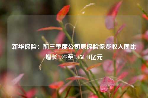 新华保险：前三季度公司原保险保费收入同比增长1.9%至1,456.44亿元