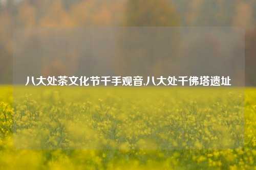 八大处茶文化节千手观音,八大处千佛塔遗址