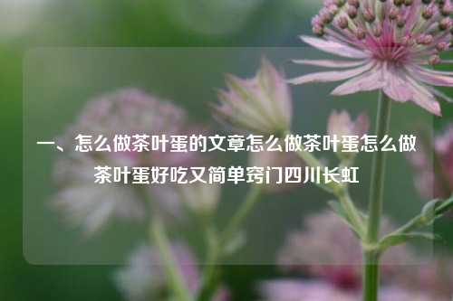 一、怎么做茶叶蛋的文章怎么做茶叶蛋怎么做茶叶蛋好吃又简单窍门四川长虹