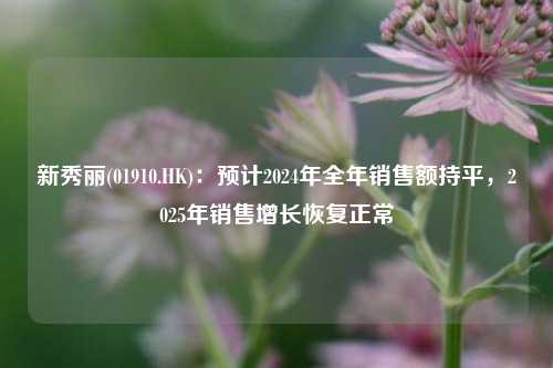 新秀丽(01910.HK)：预计2024年全年销售额持平，2025年销售增长恢复正常