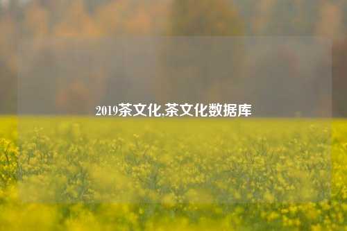 2019茶文化,茶文化数据库