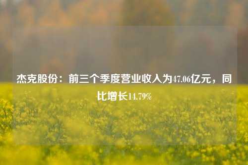 杰克股份：前三个季度营业收入为47.06亿元，同比增长14.79%