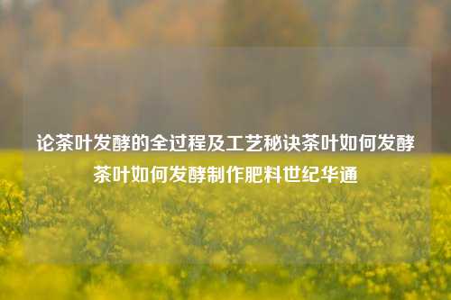 论茶叶发酵的全过程及工艺秘诀