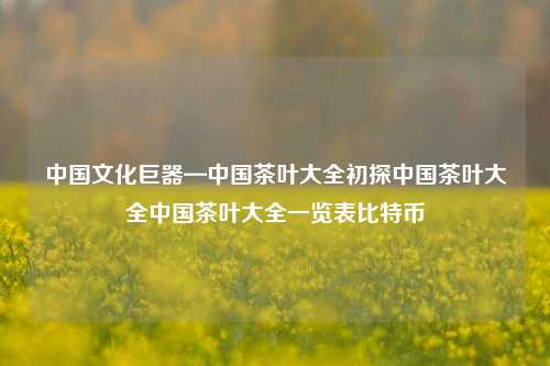 中国文化与茶叶文化的深度结合：<中国茶叶大全>一书之珍稀价值