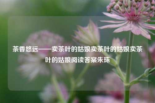 茶香四溢——卖茶姑娘的邂逅时光