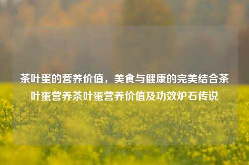 茶叶蛋：美食与健康的完美结合，揭示其营养价值及功效