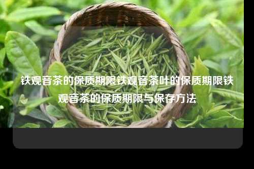 铁观音茶的保质期限铁观音茶叶的保质期限铁观音茶的保质期限与保存方法