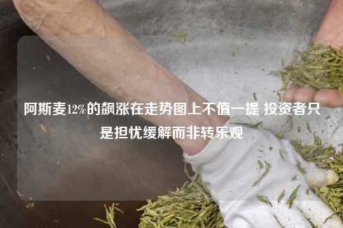 阿斯麦12%的飙涨在走势图上不值一提 投资者只是担忧缓解而非转乐观