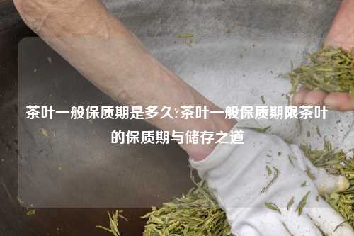 茶叶一般保质期是多久?茶叶一般保质期限茶叶的保质期与储存之道