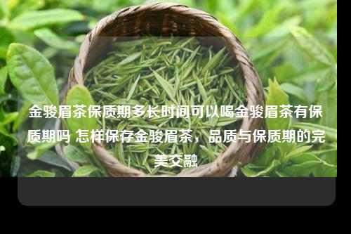 金骏眉茶保质期多长时间可以喝金骏眉茶有保质期吗 怎样保存金骏眉茶，品质与保质期的完美交融