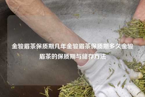 金骏眉茶保质期几年金骏眉茶保质期多久金骏眉茶的保质期与储存方法