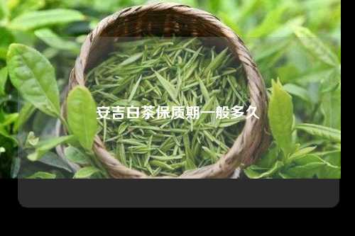 安吉白茶保质期一般多久