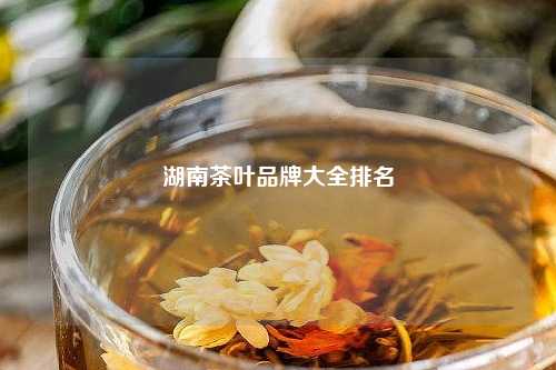 湖南茶叶品牌大全排名